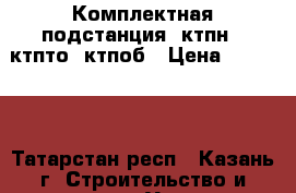 Комплектная подстанция (ктпн), ктпто, ктпоб › Цена ­ 50 000 - Татарстан респ., Казань г. Строительство и ремонт » Услуги   